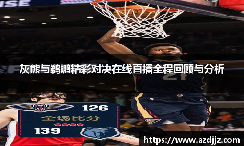 灰熊与鹈鹕精彩对决在线直播全程回顾与分析