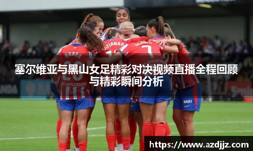 塞尔维亚与黑山女足精彩对决视频直播全程回顾与精彩瞬间分析