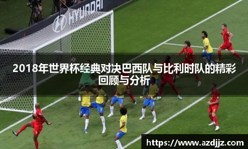 2018年世界杯经典对决巴西队与比利时队的精彩回顾与分析