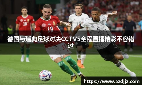 德国与瑞典足球对决CCTV5全程直播精彩不容错过