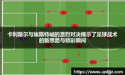 卡利斯尔与埃斯特城的激烈对决揭示了足球战术的新思路与精彩瞬间