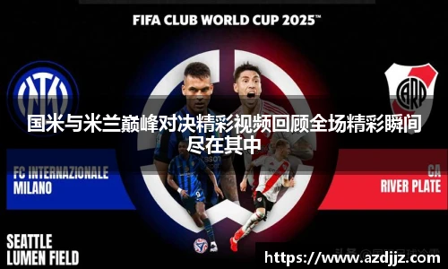 国米与米兰巅峰对决精彩视频回顾全场精彩瞬间尽在其中