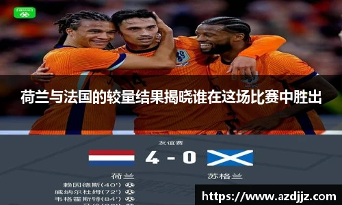 荷兰与法国的较量结果揭晓谁在这场比赛中胜出