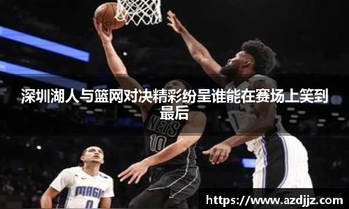 深圳湖人与篮网对决精彩纷呈谁能在赛场上笑到最后