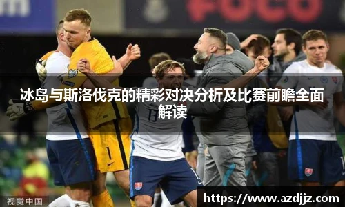 冰岛与斯洛伐克的精彩对决分析及比赛前瞻全面解读