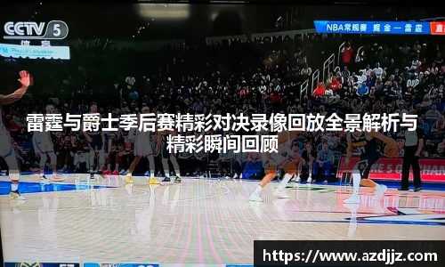 雷霆与爵士季后赛精彩对决录像回放全景解析与精彩瞬间回顾