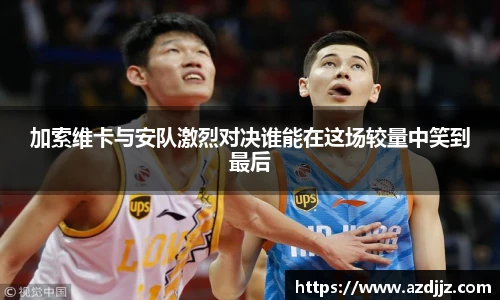 加索维卡与安队激烈对决谁能在这场较量中笑到最后