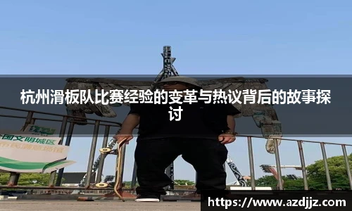杭州滑板队比赛经验的变革与热议背后的故事探讨
