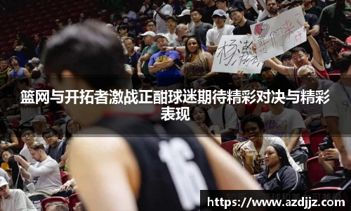 篮网与开拓者激战正酣球迷期待精彩对决与精彩表现