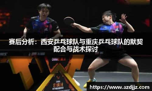 赛后分析：西安乒乓球队与重庆乒乓球队的默契配合与战术探讨