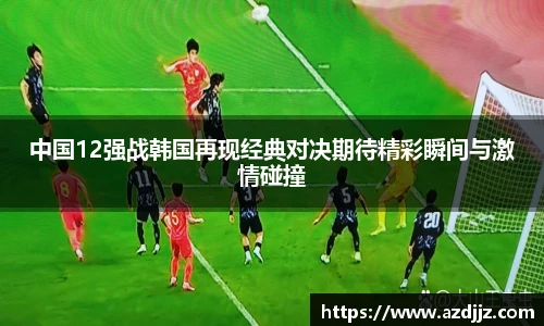 中国12强战韩国再现经典对决期待精彩瞬间与激情碰撞