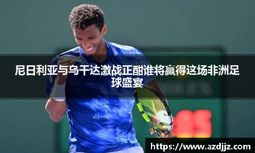 尼日利亚与乌干达激战正酣谁将赢得这场非洲足球盛宴