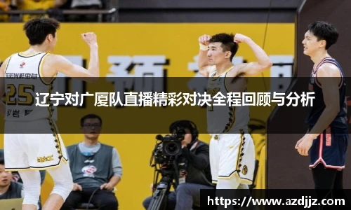 辽宁对广厦队直播精彩对决全程回顾与分析